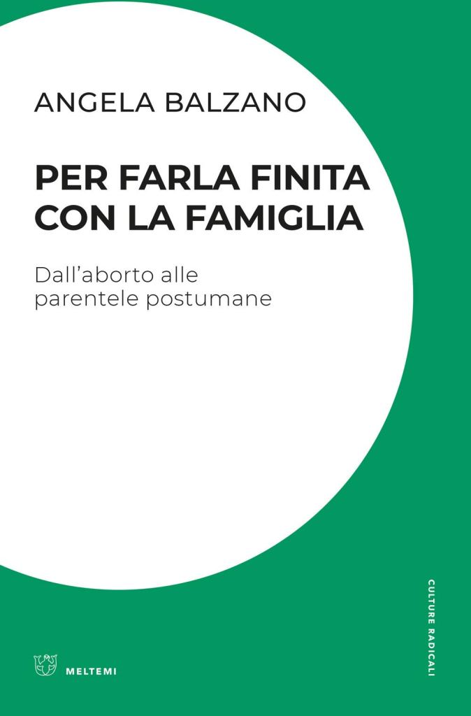 Per farla finita con la famiglia. Dall'aborto alle parentele postumane  Angela Balzano