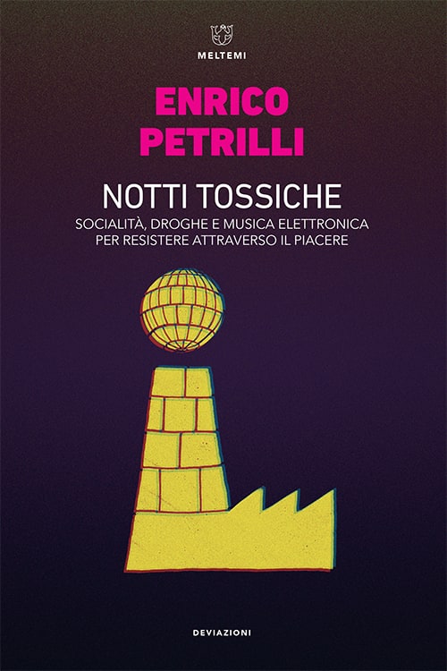 Notti tossiche. Socialità, droghe e musica elettronica per resistere attraverso il piacere  Enrico Petrilli
