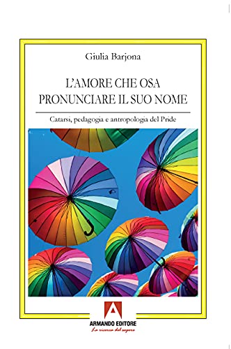 L' amore che osa pronunciare il suo nome. Catarsi, pedagogia e antropologia del Pride  Giulia Barjona