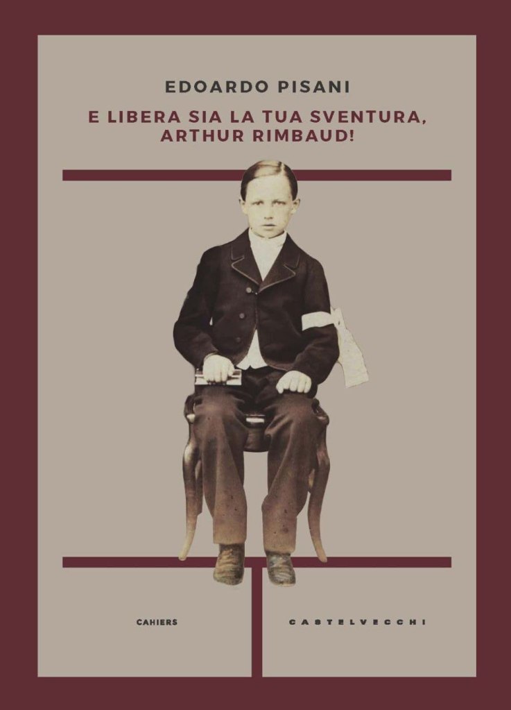 E libera sia la tua sventura, Arthur Rimbaud! Edoardo Pisani
