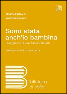 Sono stata anch'io bambina. Dialoghi con Elena Gianini Belotti Roberta Ortolano, Samanta Picciaiola