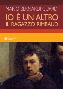 Io è un altro. Il ragazzo Rimbaud Mario Bernardi Guardi
