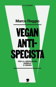 Vegan antispecista. Per la liberazione animale e umana Marco Reggio