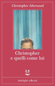 Christopher e quelli come lui Christopher Isherwood