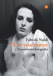 I'll be your mirror. Travestimenti fotografici Fabiola Naldi