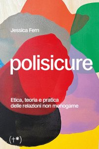 Polisicure. Etica, teoria e pratica delle relazioni non monogame Jessica Fern