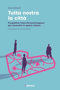 Tutta nostra la città. Prospettive trans*femministequeer per sovvertire lo spazio urbano Elisa Venturini