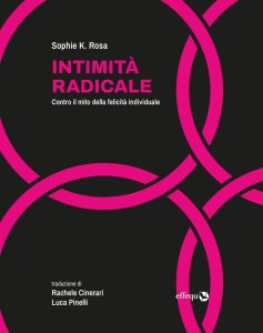Intimità radicale. Contro il mito della felicità individuale di Sophie K. Rosa
