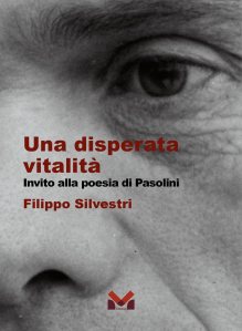 Una disperata vitalità. Invito alla poesia di Pasolini di Filippo Silvestri