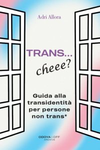Trans… Cheee? Guida alla transidentità per persone non trans* di Adri Allora
