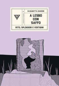 A Lesbo con Saffo. Mito, splendori e vertigini di Elisabetta Garieri