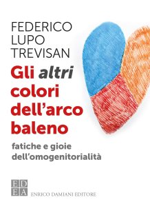 Gli altri colori dell'arcobaleno. Fatiche e gioie dell'omogenitorialità di Federico Lupo Trevisan