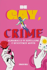 Be Gay, Do Crime – Almanacco di ribellioni e resistenze queer AA.VV.