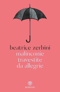 Malinconie travestite da allegrie Beatrice Zerbini