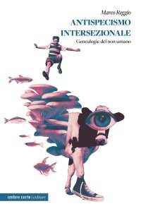 Antispecismo intersezionale. Geneaologie del non umano Marco Reggio