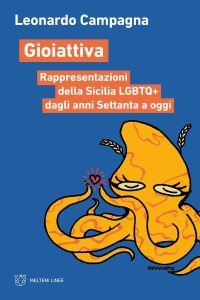 Gioiattiva. Rappresentazioni della Sicilia LGBTQ+ dagli anni Settanta a oggi di Leonardo Campagna